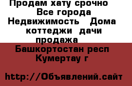 Продам хату срочно  - Все города Недвижимость » Дома, коттеджи, дачи продажа   . Башкортостан респ.,Кумертау г.